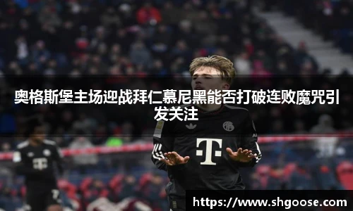 奥格斯堡主场迎战拜仁慕尼黑能否打破连败魔咒引发关注