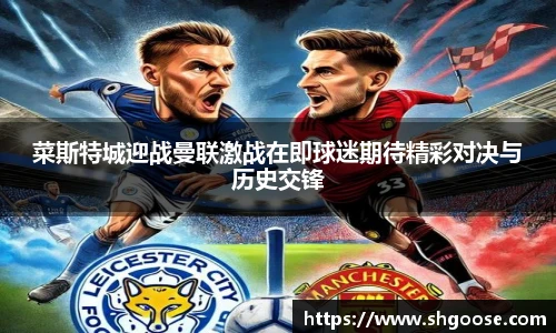 菜斯特城迎战曼联激战在即球迷期待精彩对决与历史交锋